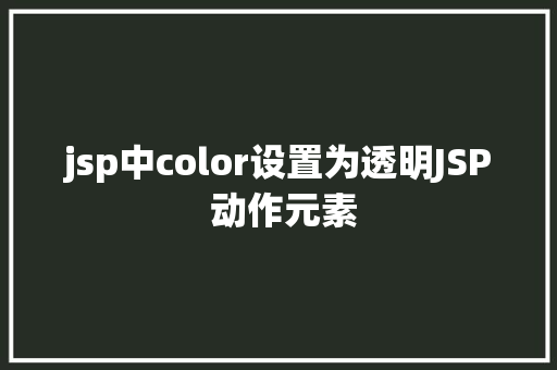 jsp中color设置为透明JSP 动作元素 GraphQL