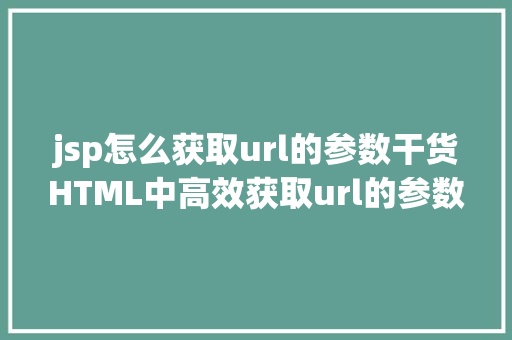 jsp怎么获取url的参数干货HTML中高效获取url的参数 PHP