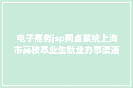 电子商务jsp网点系统上海市高校卒业生就业办事渠道快珍藏→