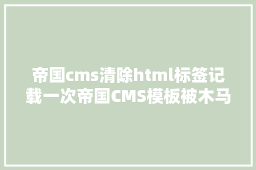 帝国cms清除html标签记载一次帝国CMS模板被木马入侵后清算的进程其他CMS相似