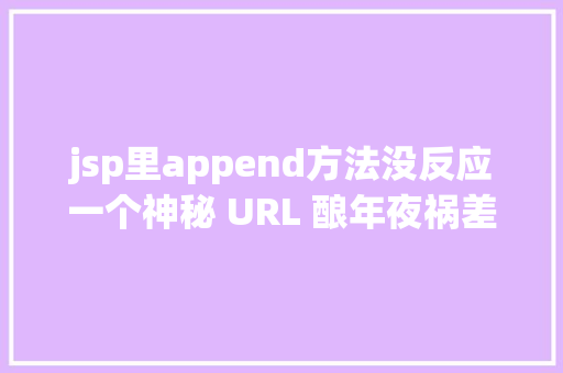 jsp里append方法没反应一个神秘 URL 酿年夜祸差点让我背锅