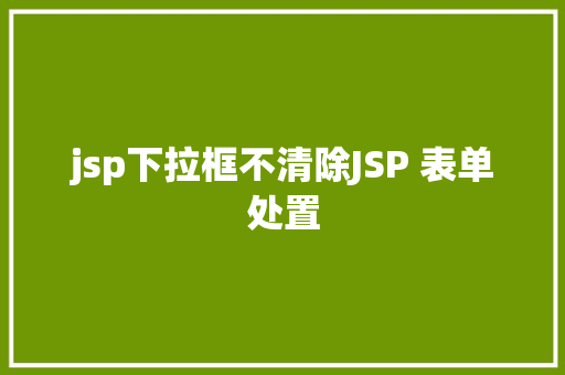 jsp下拉框不清除JSP 表单处置 Angular