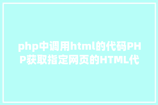 php中调用html的代码PHP获取指定网页的HTML代码并履行输出 Bootstrap