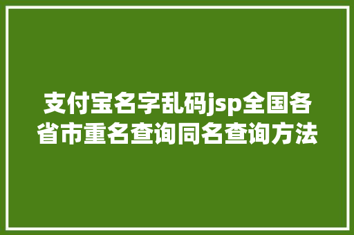 支付宝名字乱码jsp全国各省市重名查询同名查询方法汇总