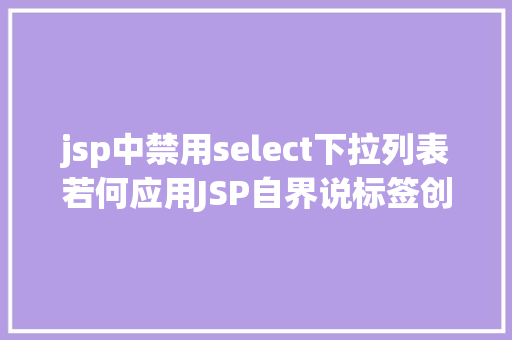 jsp中禁用select下拉列表若何应用JSP自界说标签创立下拉列表 Node.js