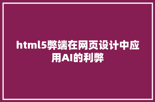 html5弊端在网页设计中应用AI的利弊