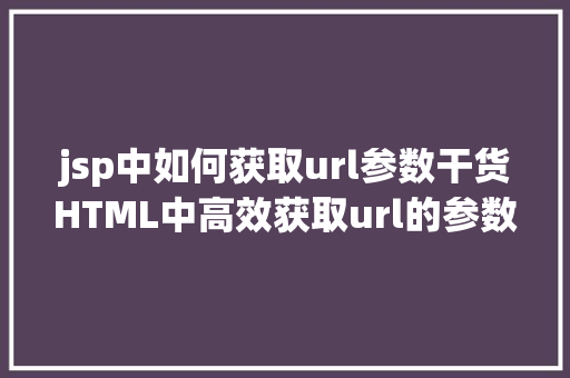 jsp中如何获取url参数干货HTML中高效获取url的参数 Python