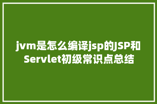 jvm是怎么编译jsp的JSP和Servlet初级常识点总结 jQuery