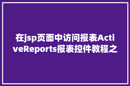 在jsp页面中访问报表ActiveReports报表控件教程之若何应用JSP法式挪用it