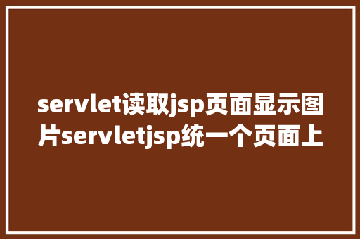 servlet读取jsp页面显示图片servletjsp统一个页面上传文字图片并将图片地址保留到MYSQL React