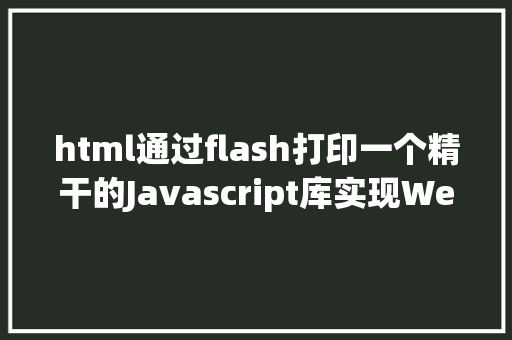 html通过flash打印一个精干的Javascript库实现Web打印printjs