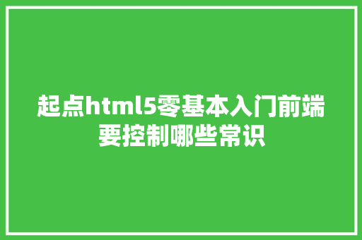 起点html5零基本入门前端要控制哪些常识