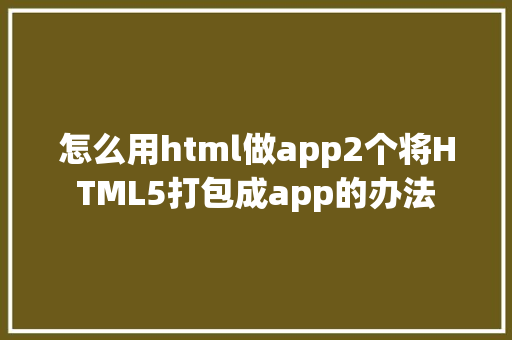 怎么用html做app2个将HTML5打包成app的办法 Webpack