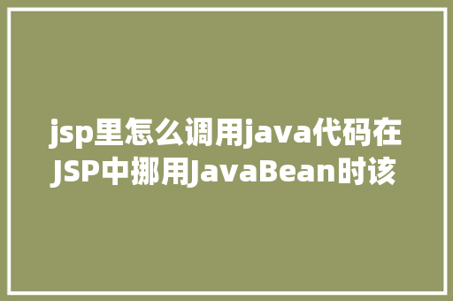 jsp里怎么调用java代码在JSP中挪用JavaBean时该若何设置 JavaScript