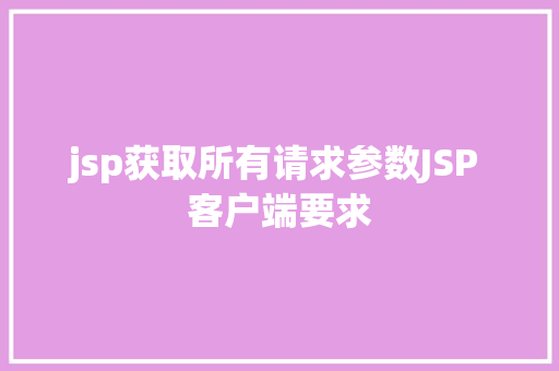 jsp获取所有请求参数JSP 客户端要求