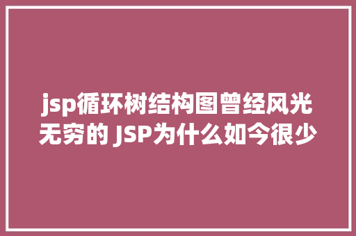 jsp循环树结构图曾经风光无穷的 JSP为什么如今很少有人应用了 CSS