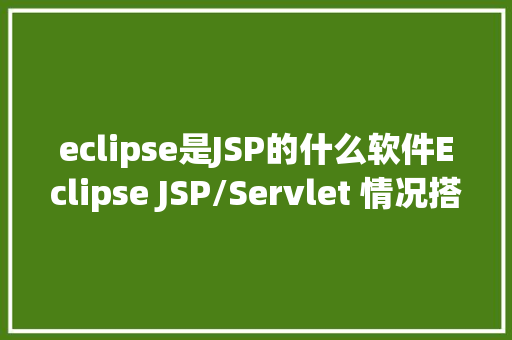 eclipse是JSP的什么软件Eclipse JSP/Servlet 情况搭建