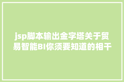 jsp脚本输出金字塔关于贸易智能BI你须要知道的相干常识都在这里了 jQuery