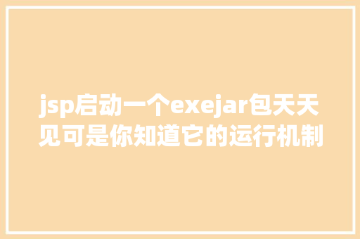 jsp启动一个exejar包天天见可是你知道它的运行机制吗