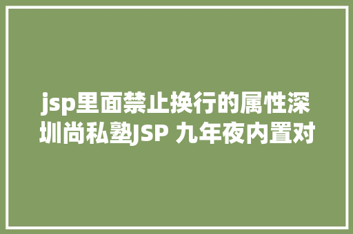 jsp里面禁止换行的属性深圳尚私塾JSP 九年夜内置对象 CSS