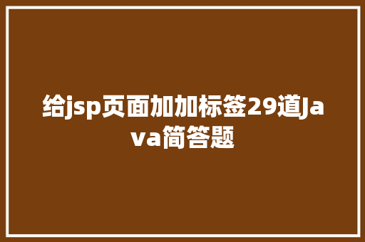 给jsp页面加加标签29道Java简答题 GraphQL