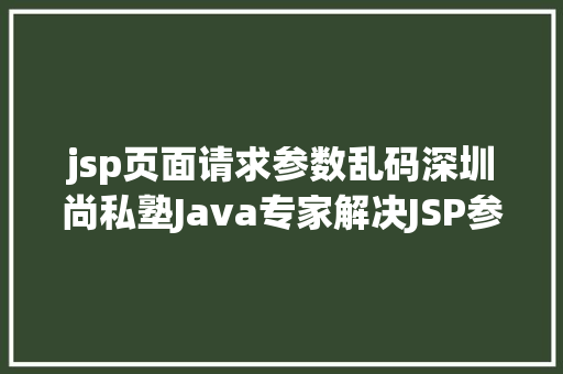 jsp页面请求参数乱码深圳尚私塾Java专家解决JSP参数传递乱码 PHP