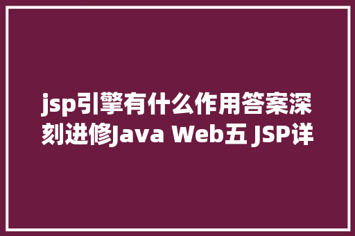 jsp引擎有什么作用答案深刻进修Java Web五 JSP详解四年夜感化域九年夜内置对象等 Java