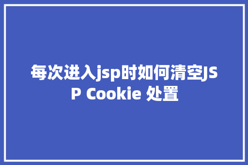 每次进入jsp时如何清空JSP Cookie 处置 Bootstrap