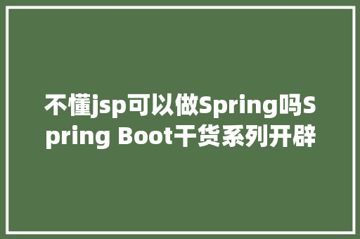 不懂jsp可以做Spring吗Spring Boot干货系列开辟Web运用之JSP篇圣诞节快活 AJAX