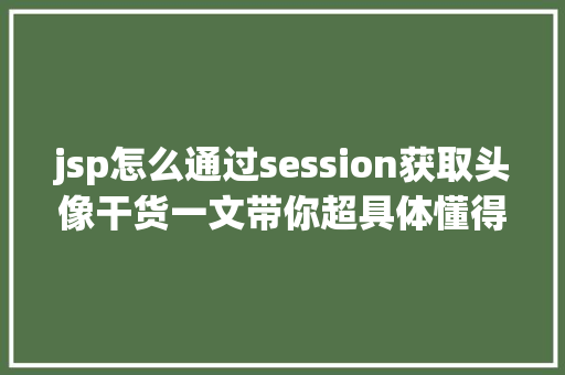 jsp怎么通过session获取头像干货一文带你超具体懂得Session的道理及运用 GraphQL