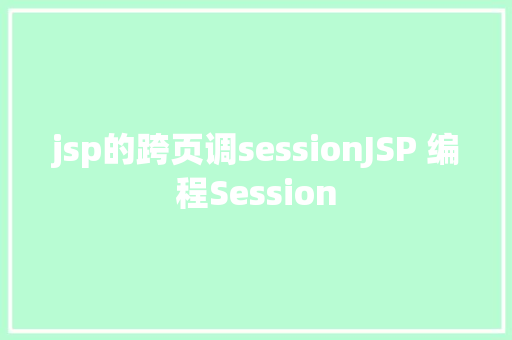 jsp的跨页调sessionJSP 编程Session Angular