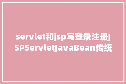 servlet和jsp写登录注册JSPServletJavaBean传统方法实现简略单纯留言板制造注册登录留言 Bootstrap