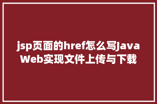 jsp页面的href怎么写JavaWeb实现文件上传与下载 CSS