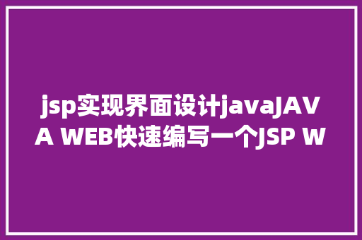 jsp实现界面设计javaJAVA WEB快速编写一个JSP WEB网站懂得网站的根本构造 调试 安排 Vue.js