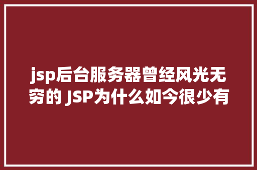 jsp后台服务器曾经风光无穷的 JSP为什么如今很少有人应用了 Docker