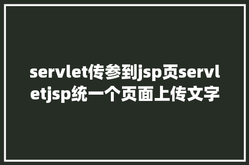 servlet传参到jsp页servletjsp统一个页面上传文字图片并将图片地址保留到MYSQL NoSQL