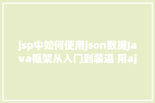 jsp中如何使用json数据Java框架从入门到装逼 用ajax要求后台数据 GraphQL