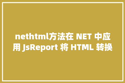 nethtml方法在 NET 中应用 JsReport 将 HTML 转换为 PDF