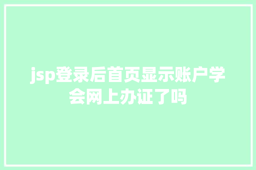 jsp登录后首页显示账户学会网上办证了吗