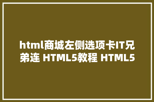 html商城左侧选项卡IT兄弟连 HTML5教程 HTML5文字版面和编纂标签 HTML框架构造