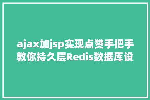 ajax加jsp实现点赞手把手教你持久层Redis数据库设计让你轻松控制