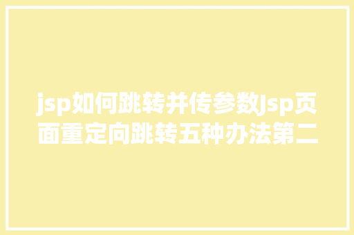 jsp如何跳转并传参数Jsp页面重定向跳转五种办法第二种第三种 PHP