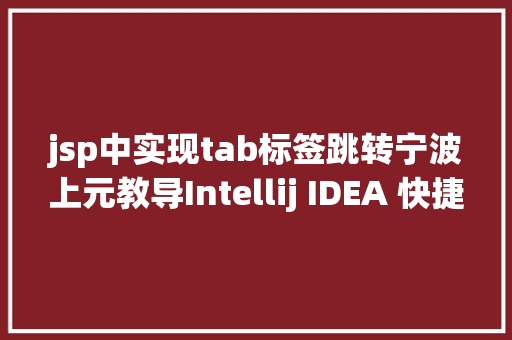 jsp中实现tab标签跳转宁波上元教导Intellij IDEA 快捷键整顿