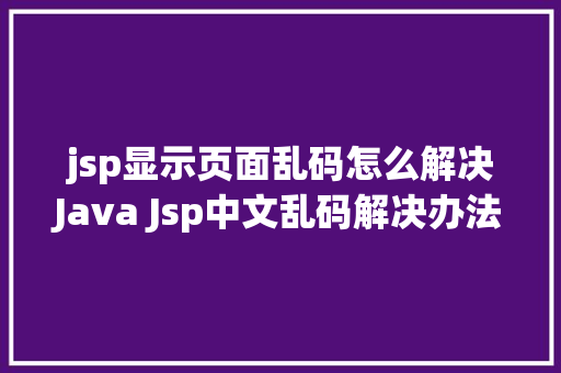 jsp显示页面乱码怎么解决Java Jsp中文乱码解决办法 Vue.js