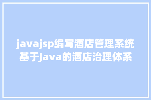 javajsp编写酒店管理系统基于Java的酒店治理体系的设计与实现