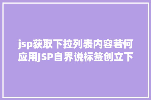 jsp获取下拉列表内容若何应用JSP自界说标签创立下拉列表 Angular