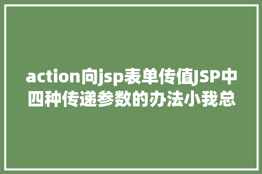 action向jsp表单传值JSP中四种传递参数的办法小我总结简略适用 JavaScript