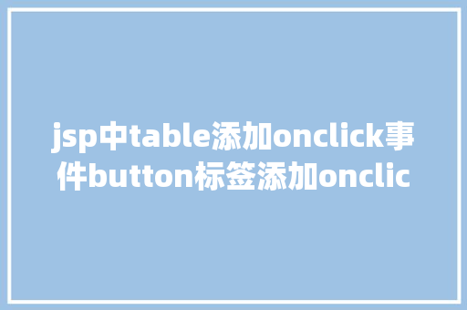 jsp中table添加onclick事件button标签添加onclick的事宜会碰着什么神奇的工作 Java