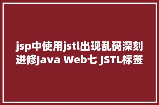 jsp中使用jstl出现乱码深刻进修Java Web七 JSTL标签库 CSS