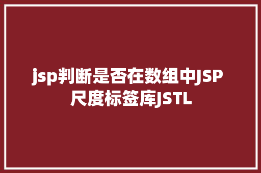 jsp判断是否在数组中JSP 尺度标签库JSTL NoSQL